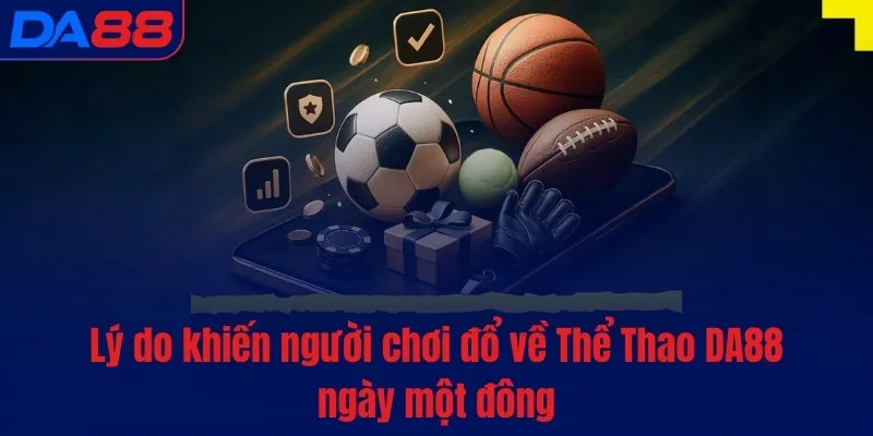 Lý do khiến người chơi đổ về Thể Thao DA88 ngày một đông