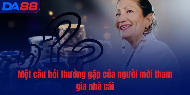 Một câu hỏi thường gặp của người mới tham gia nhà cái